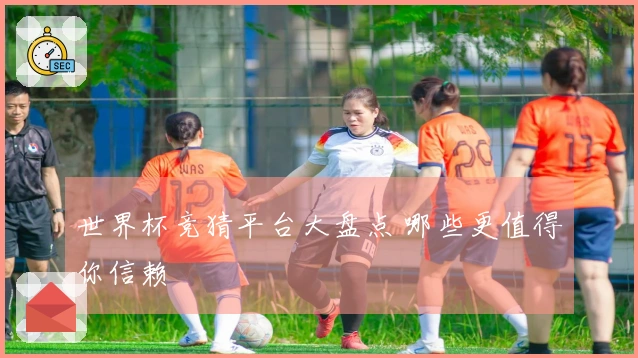 世界杯竞猜平台大盘点 哪些更值得你信赖