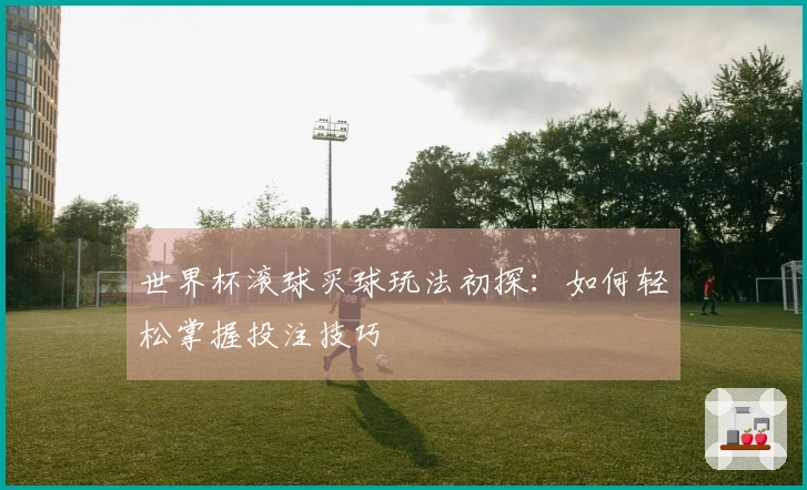 世界杯滚球买球玩法初探：如何轻松掌握投注技巧