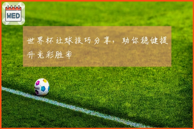 世界杯让球技巧分享，助你稳健提升竞彩胜率