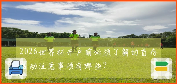 2026世界杯开户前必须了解的首存活动注意事项有哪些？