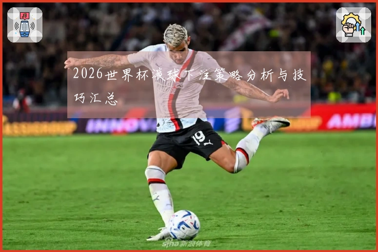 2026世界杯滚球下注策略分析与技巧汇总