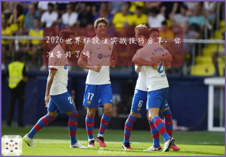 2026世界杯投注实战技巧分享，你准备好了吗