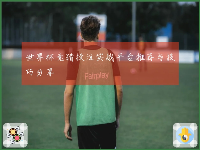 世界杯竞猜投注实战平台推荐与技巧分享