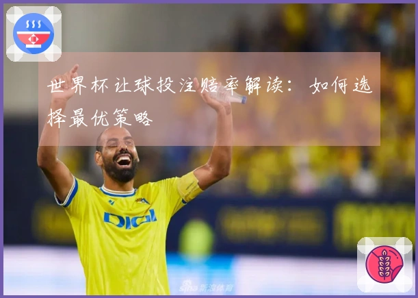 世界杯让球投注赔率解读：如何选择最优策略
