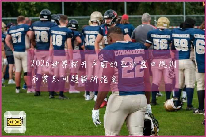 2026世界杯开户前的亚洲盘口规则和常见问题解析指南
