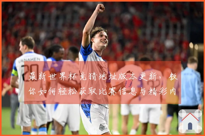 最新世界杯竞猜地址版本更新，教你如何轻松获取比赛信息与精彩内容！