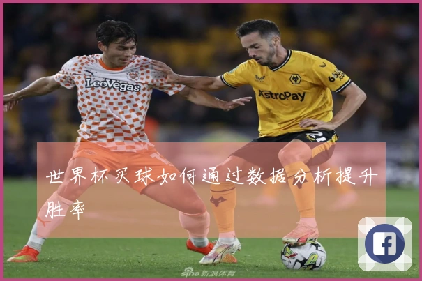 世界杯买球如何通过数据分析提升胜率