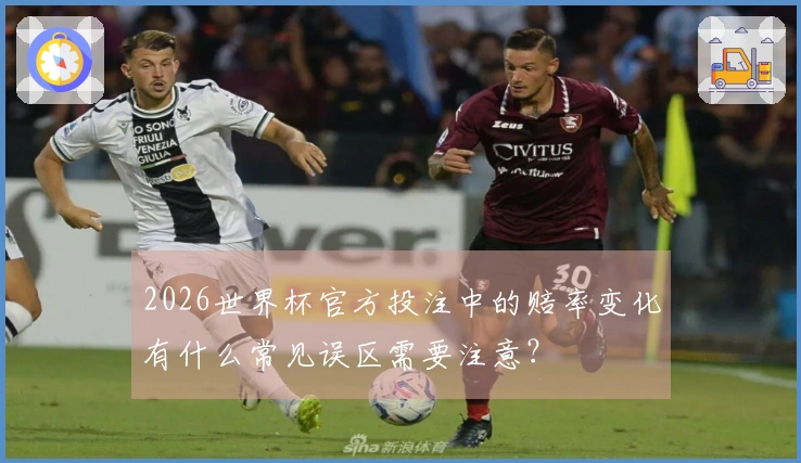 2026世界杯官方投注中的赔率变化有什么常见误区需要注意？