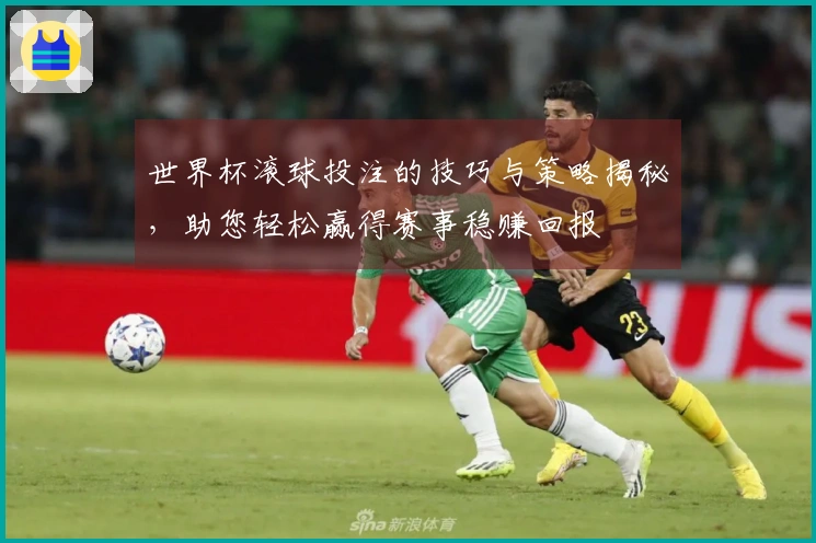 世界杯滚球投注的技巧与策略揭秘，助您轻松赢得赛事稳赚回报