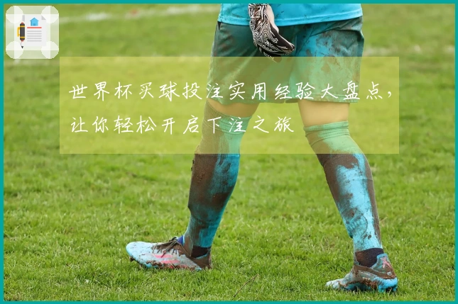 世界杯买球投注实用经验大盘点，让你轻松开启下注之旅