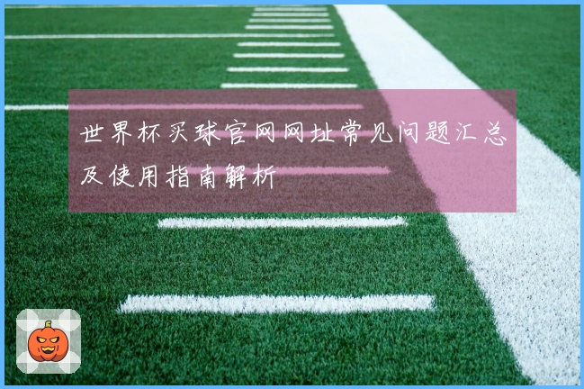 世界杯买球官网网址常见问题汇总及使用指南解析